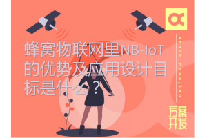 蜂窩物聯網里NB-IoT的優(yōu)勢及應用設計目標是什么？